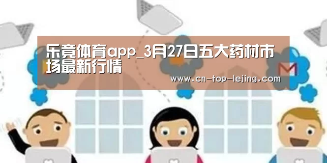 乐竟体育app_3月27日五大药材市场最新行情(图4) 乐竟体育官网