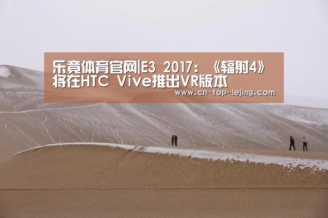 乐竟体育官网|E3 2017:《辐射4》将在HTC Vive推出VR版本(图1) 乐竟app