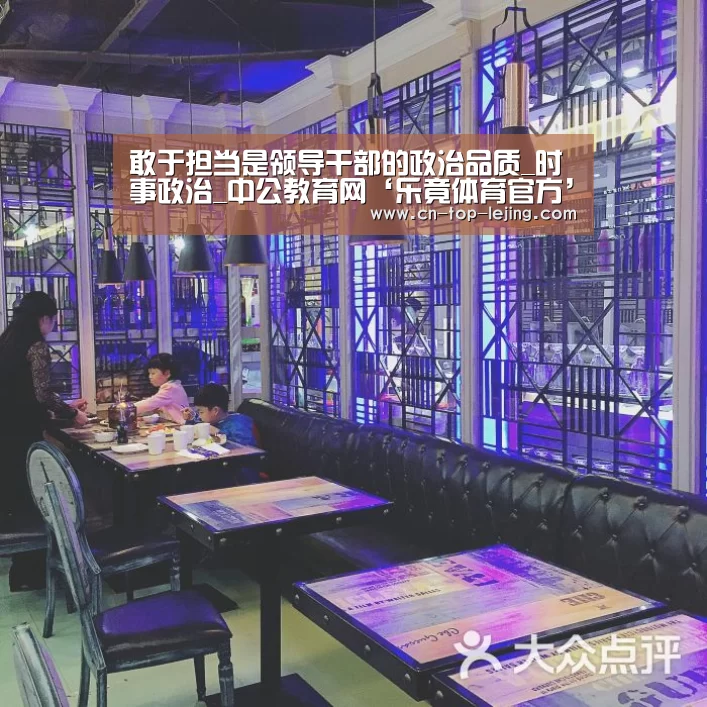 敢于担当是领导干部的政治品质_时事政治_中公教育网‘乐竟体育官方’(图1) 乐竟app