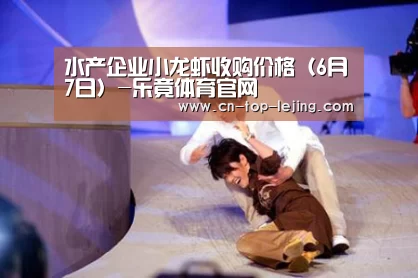 水产企业小龙虾收购价格(6月7日)-乐竟体育官网(图2) 乐竟体育官网