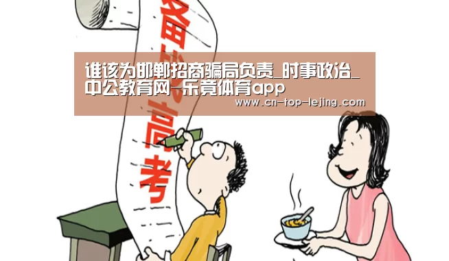 谁该为邯郸招商骗局负责_时事政治_中公教育网-乐竟体育app(图2) 乐竟体育官网