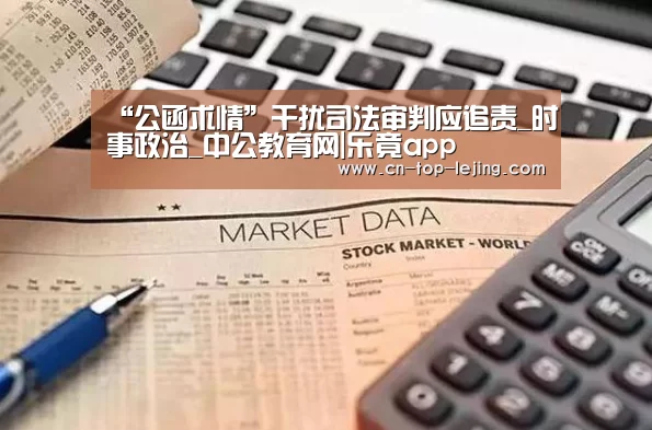 “公函求情”干扰司法审判应追责_时事政治_中公教育网|乐竟app(图1) 乐竟体育官网