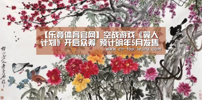 【乐竟体育官网】空战游戏《翼人计划》开启众筹 预计明年5月发售(图1) 乐竟体育官网